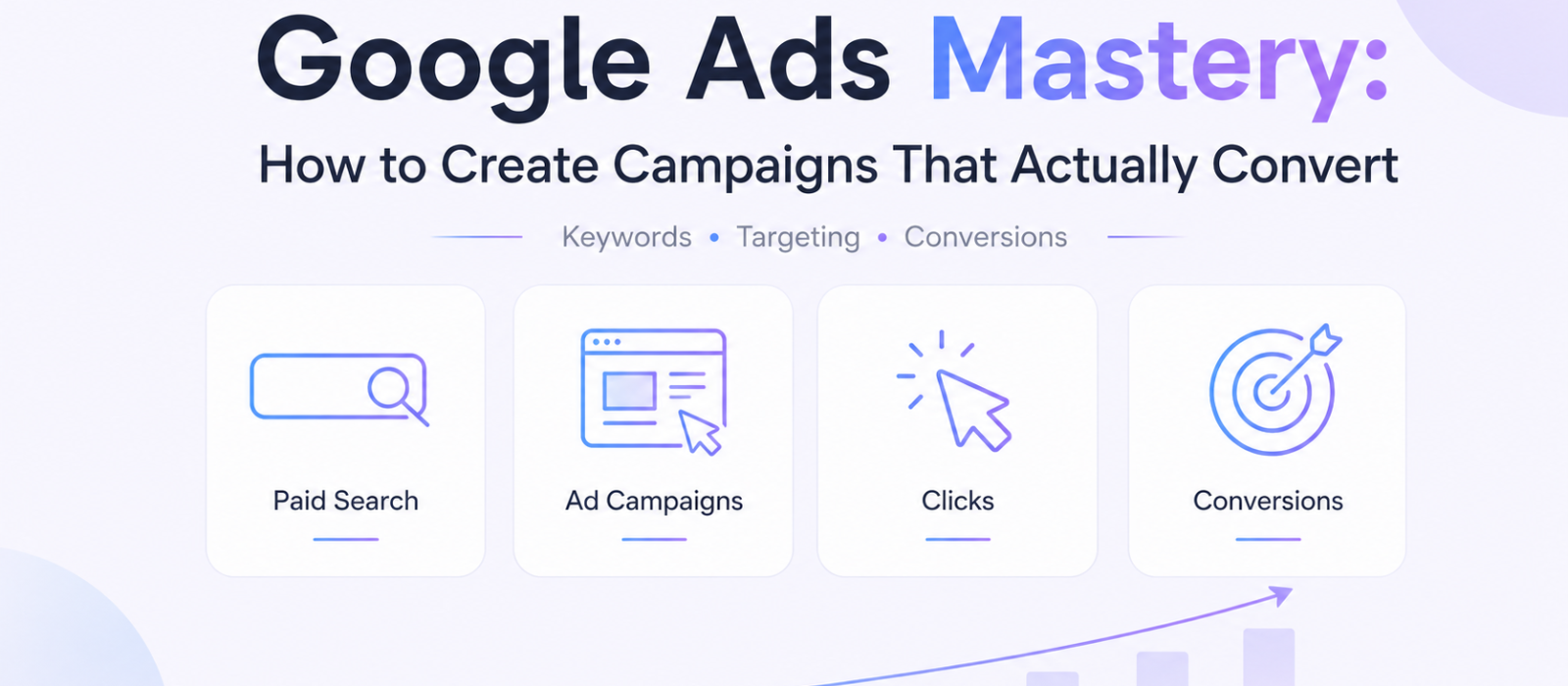 Google Ads Mastery: How to Create Campaigns That Actually Convert